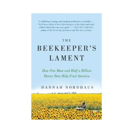The Beekeeper's Lament How One Man and Half a Billion Honey Bees Help Feed America by Hannah Nordhaus