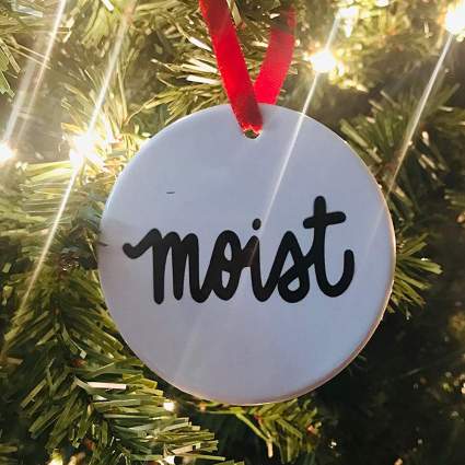 Ornament that says "Moist"