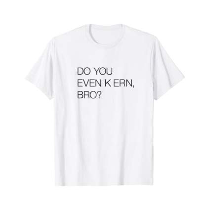 "Do You Even Kern, Bro?" t-shirt